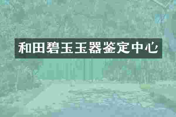 和田碧玉玉器鉴定中心