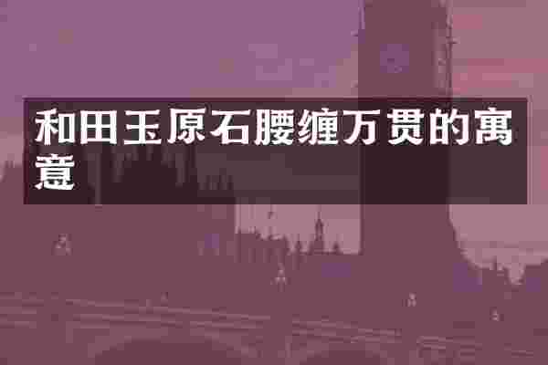和田玉原石腰缠万贯的寓意