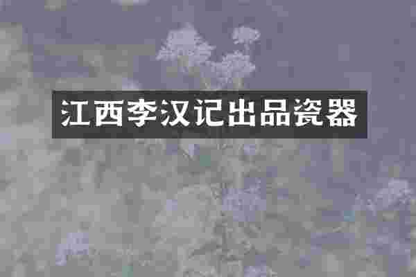 江西李汉记出品瓷器