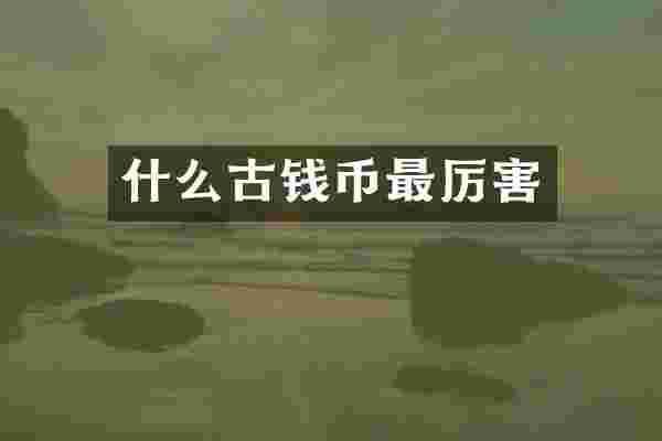 什么古钱币最厉害