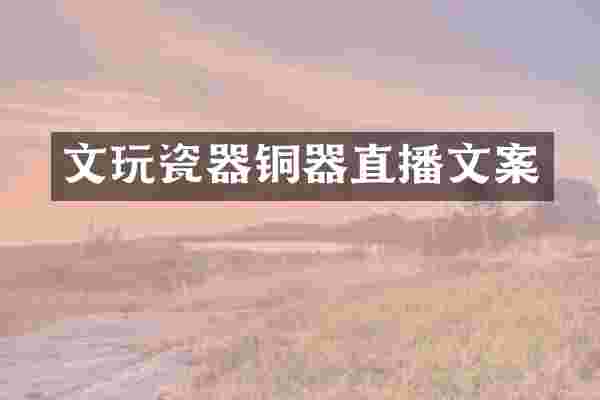 文玩瓷器铜器直播文案