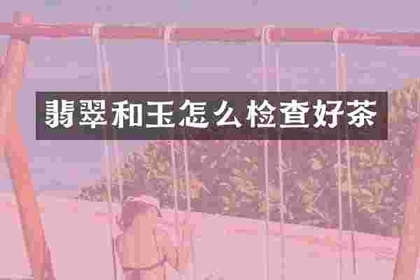 翡翠和玉怎么检查好茶