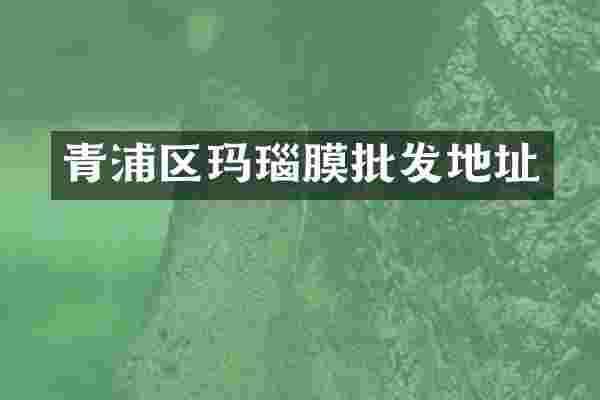 青浦区玛瑙膜批发地址