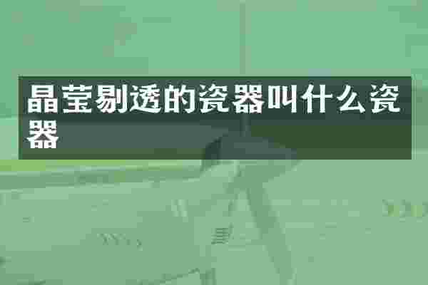 晶莹剔透的瓷器叫什么瓷器