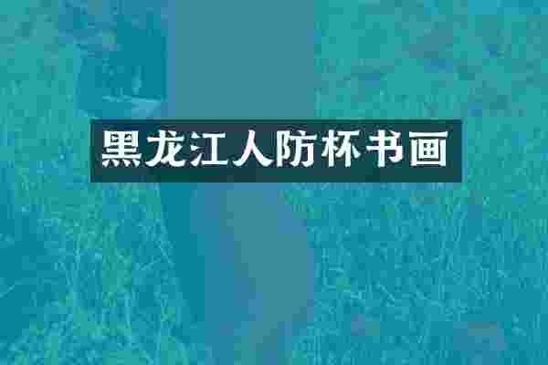 黑龙江人防杯书画