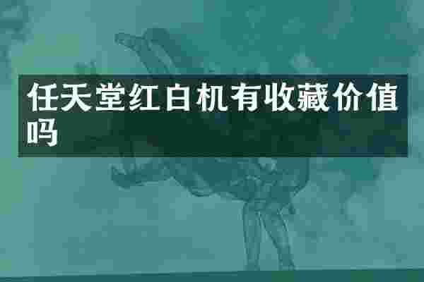 任天堂红白机有收藏价值吗