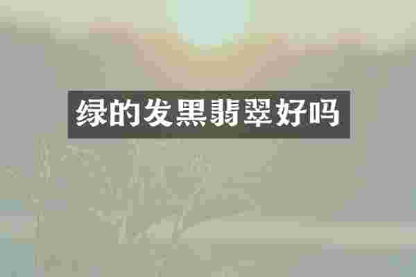绿的发黑翡翠好吗