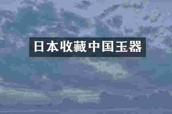 日本收藏中国玉器
