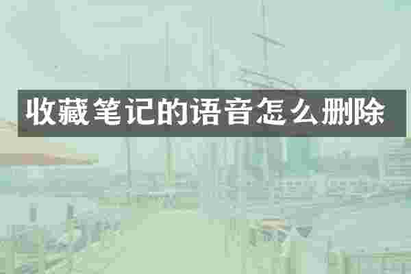 收藏笔记的语音怎么删除