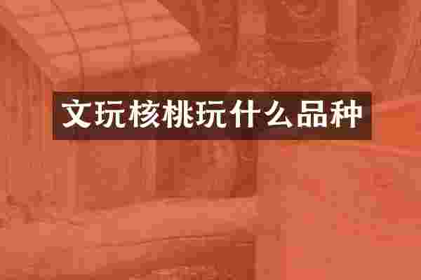 文玩核桃玩什么品种