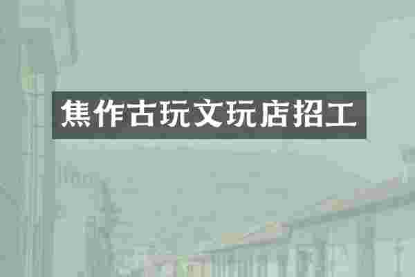 焦作古玩文玩店招工