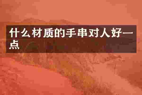 什么材质的手串对人好一点
