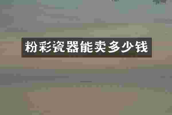 粉彩瓷器能卖多少钱