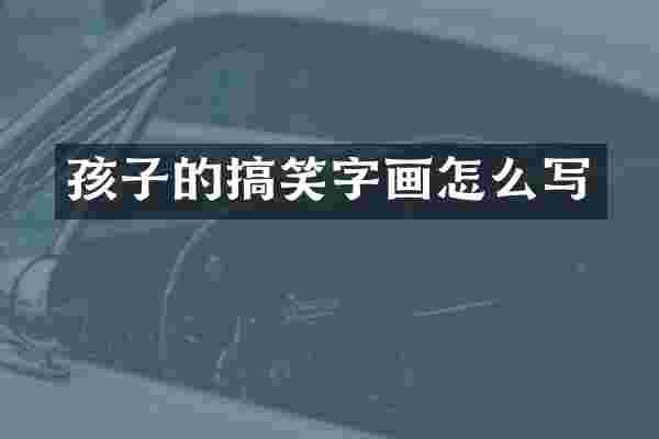 孩子的搞笑字画怎么写
