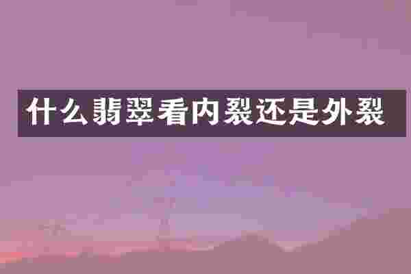 什么翡翠看内裂还是外裂