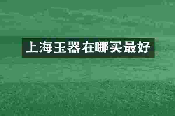上海玉器在哪买最好