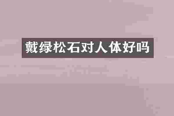 戴绿松石对人体好吗
