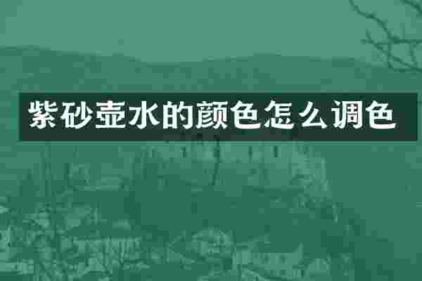 紫砂壶水的颜色怎么调色
