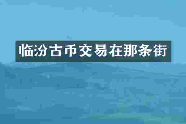 临汾古币交易在那条街