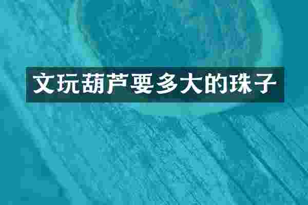 文玩葫芦要多大的珠子