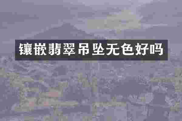 镶嵌翡翠吊坠无色好吗