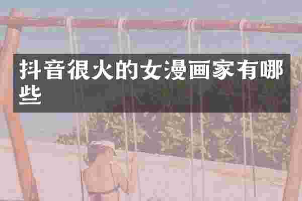 抖音很火的女漫画家有哪些
