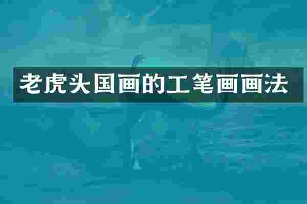 老虎头国画的工笔画画法