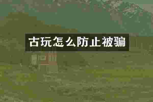 古玩怎么防止被骗