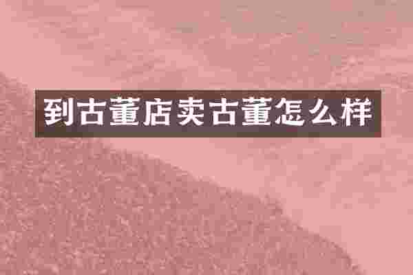到古董店卖古董怎么样