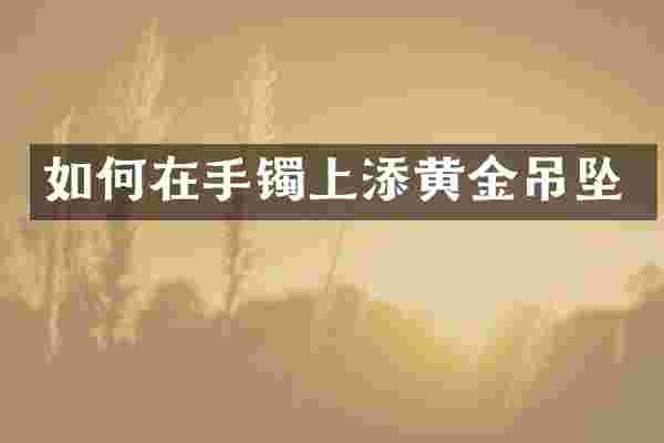 如何在手镯上添黄金吊坠