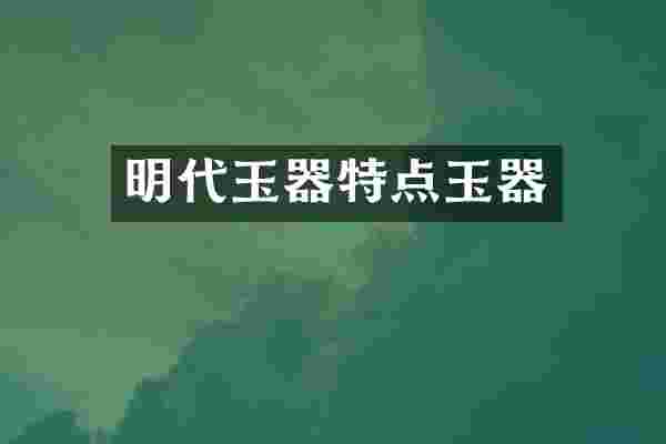 明代玉器特点玉器