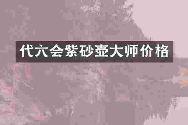 代六会紫砂壶大师价格