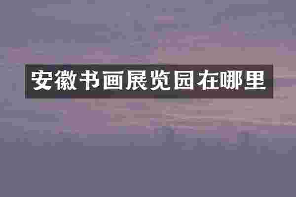安徽书画展览园在哪里