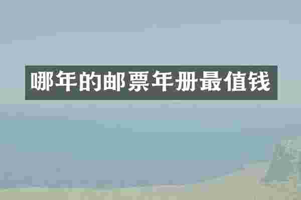 哪年的邮票年册最值钱