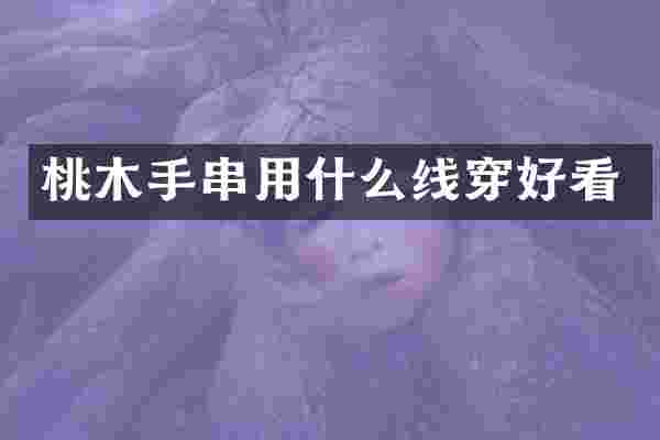 桃木手串用什么线穿好看