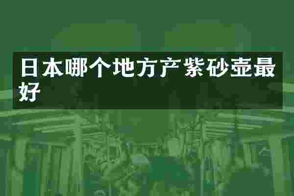 日本哪个地方产紫砂壶最好