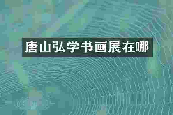 唐山弘学书画展在哪