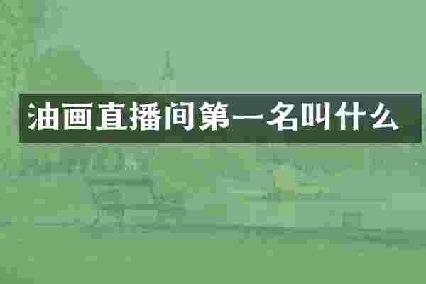 油画直播间第一名叫什么