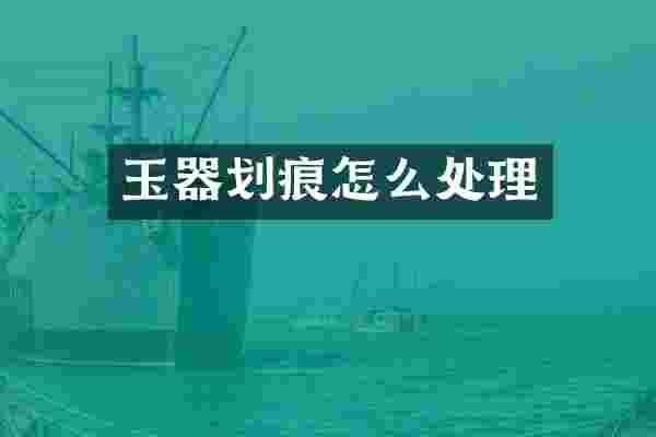 玉器划痕怎么处理