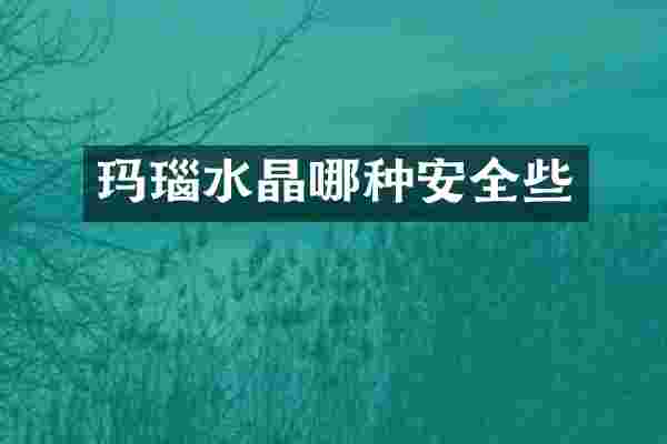 玛瑙水晶哪种安全些