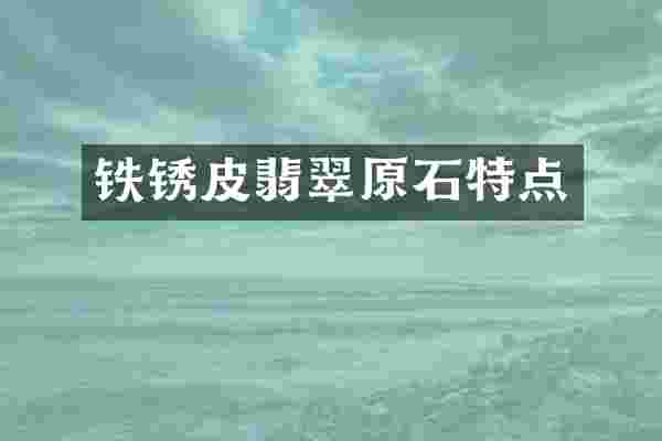 铁锈皮翡翠原石特点