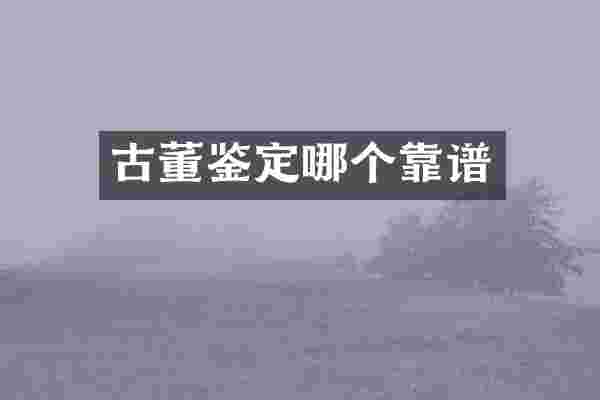 古董鉴定哪个靠谱