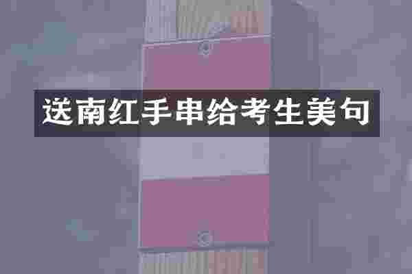 送南红手串给考生美句