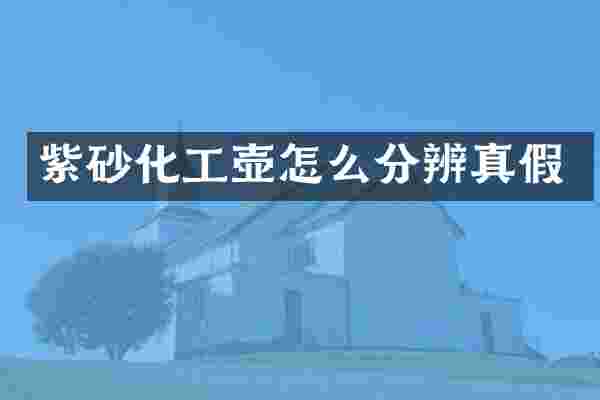 紫砂化工壶怎么分辨真假