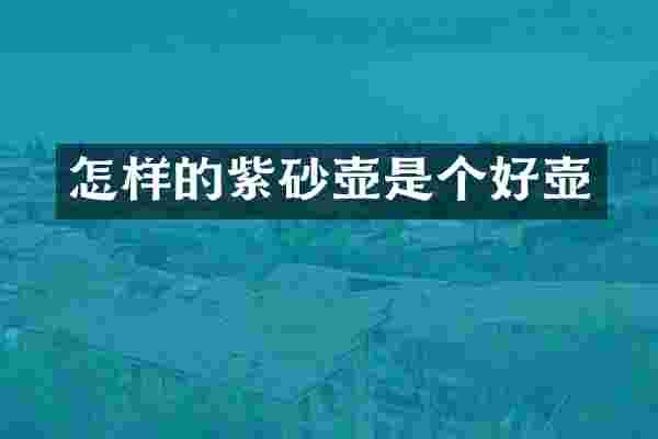 怎样的紫砂壶是个好壶