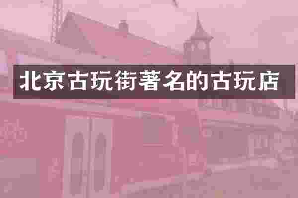北京古玩街著名的古玩店