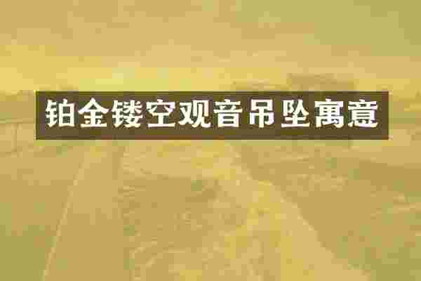 铂金镂空观音吊坠寓意