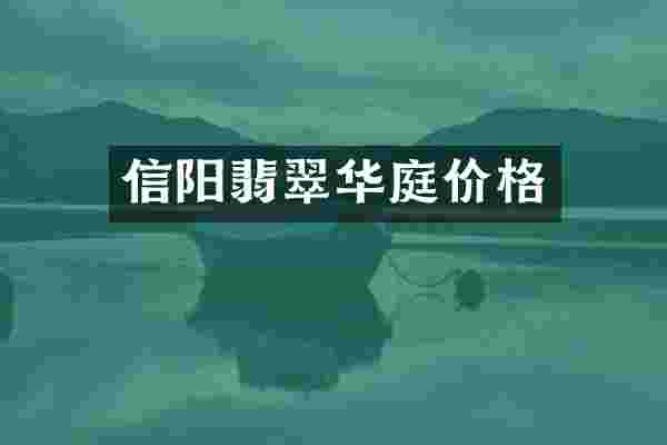 信阳翡翠华庭价格