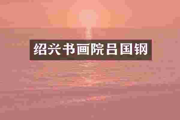 绍兴书画院吕国钢
