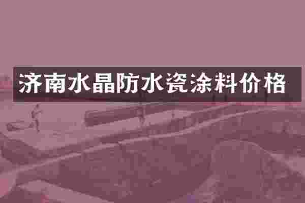 济南水晶防水瓷涂料价格